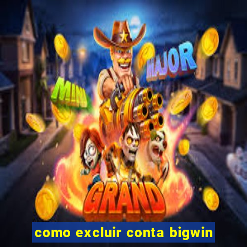 como excluir conta bigwin